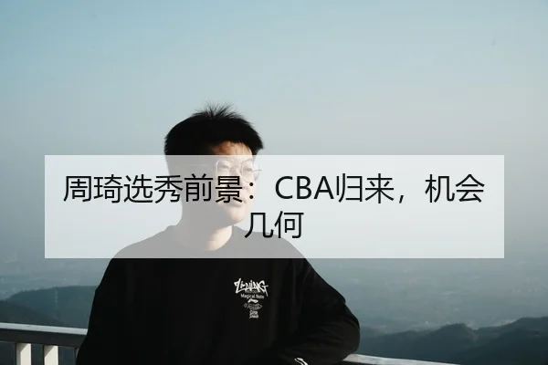 周琦选秀前景：CBA归来，机会几何